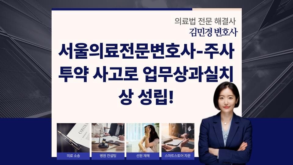 서울의료전문변호사-주사 투약 사고로 업무상과실치상 성립!